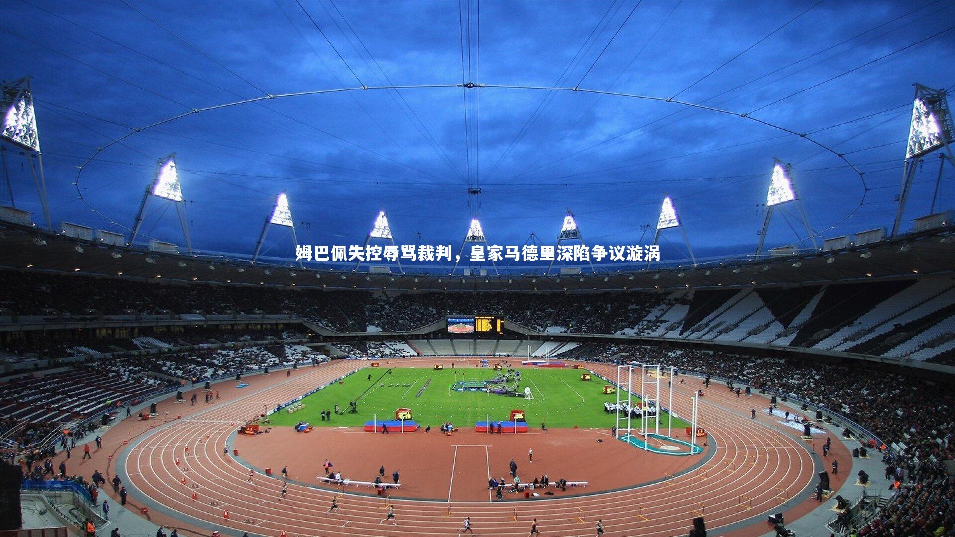 姆巴佩失控辱骂裁判，皇家马德里深陷争议漩涡