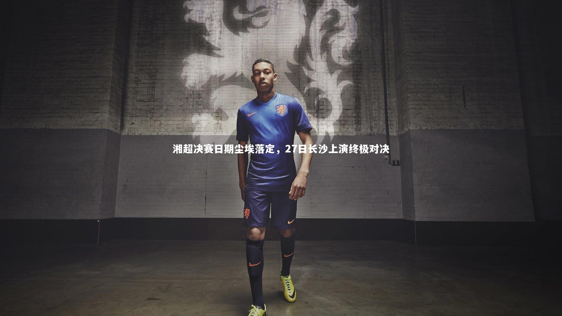 湘超决赛日期尘埃落定，27日长沙上演终极对决