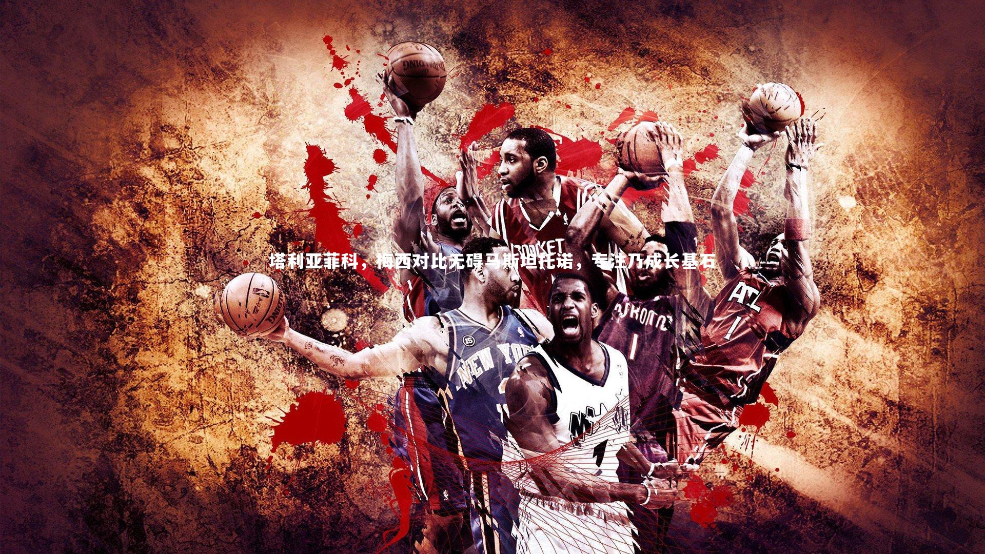 塔利亚菲科，梅西对比无碍马斯坦托诺，专注乃成长基石