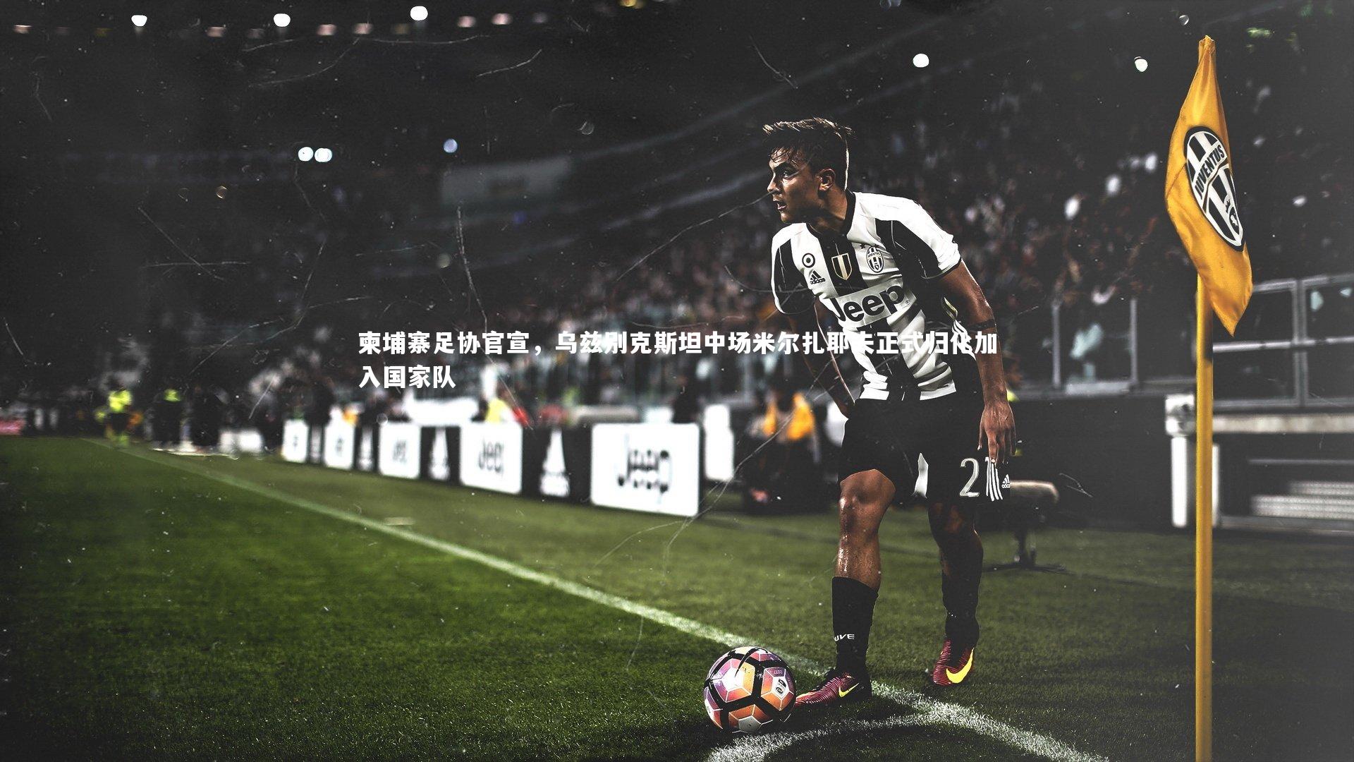 柬埔寨足协官宣，乌兹别克斯坦中场米尔扎耶夫正式归化加入国家队