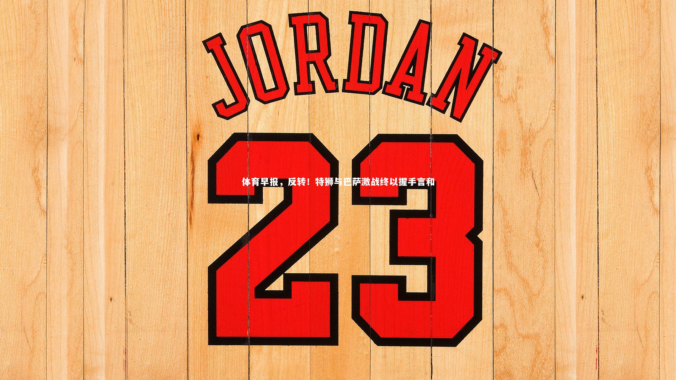 球速体育app：体育早报，反转！特狮与巴萨激战终以握手言和