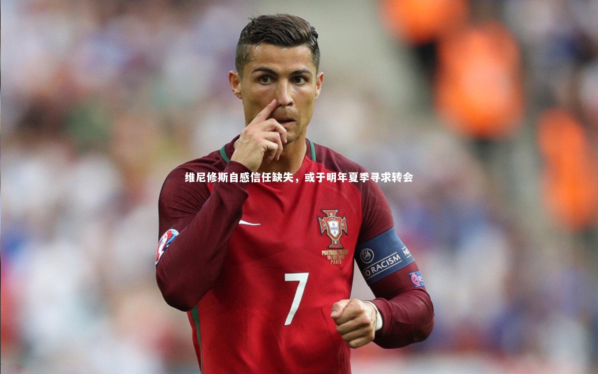 维尼修斯自感信任缺失，或于明年夏季寻求转会