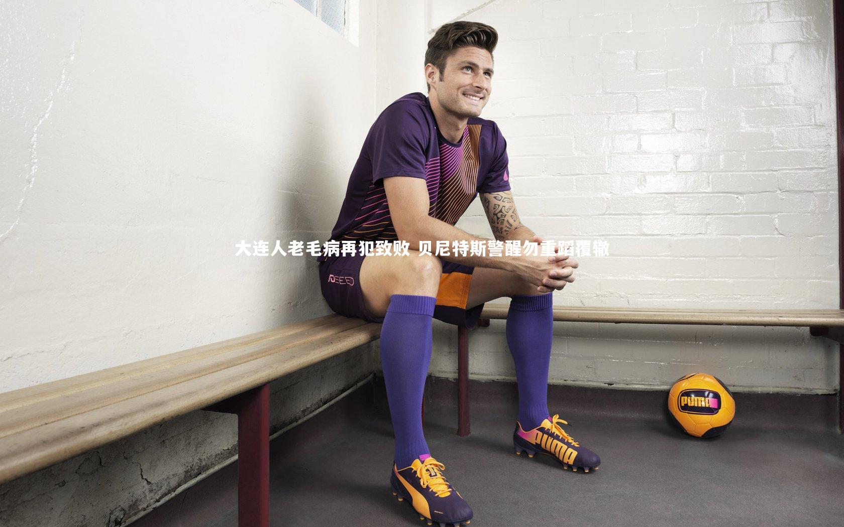 大连人老毛病再犯致败 贝尼特斯警醒勿重蹈覆辙